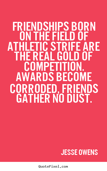 Jesse Owens picture quotes - Friendships born on the field of athletic strife.. - Friendship quotes