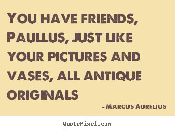 Create custom picture quotes about friendship - You have friends, paullus, just like your pictures..