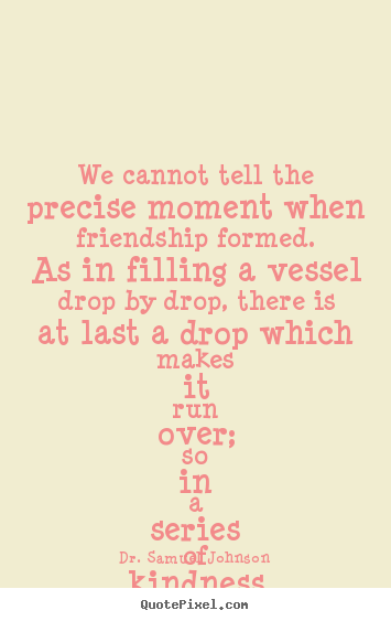Friendship quotes - We cannot tell the precise moment when friendship..
