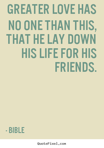 Quotes about friendship - Greater love has no one than this, that he lay down his life..
