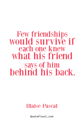 Friendship quote - Few friendships would survive if each one knew what his friend says..