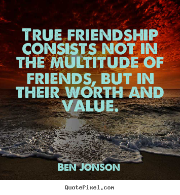 True friendship consists not in the multitude of friends,.. Ben Jonson  friendship quotes