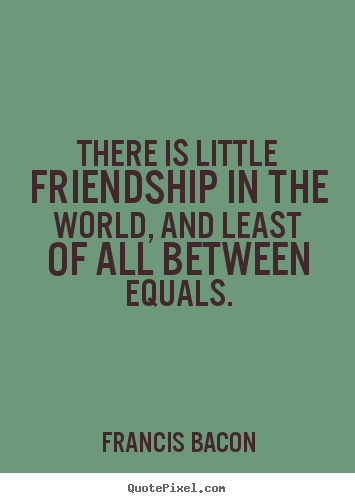 Friendship quotes - There is little friendship in the world, and least of all between..