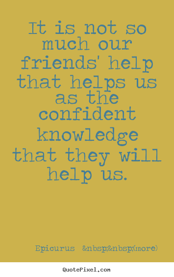 Friendship quotes - It is not so much our friends' help that helps us as the confident..
