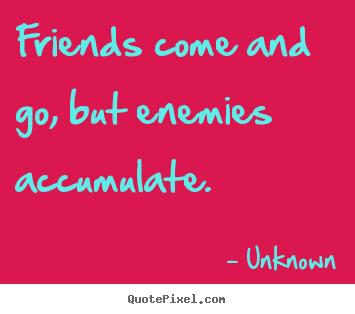 Friends come and go, but enemies accumulate. Unknown top friendship quotes