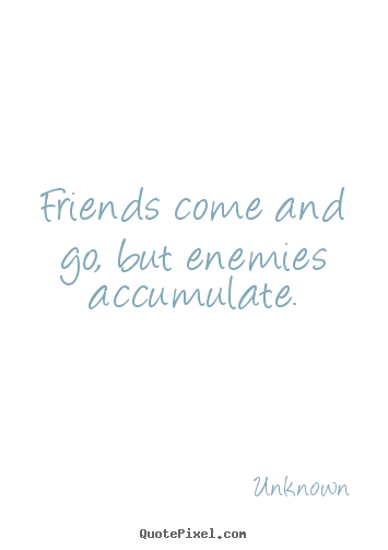 Unknown picture quotes - Friends come and go, but enemies accumulate. - Friendship quote