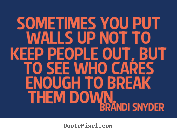 Quote about friendship - Sometimes you put walls up not to keep people out, but..