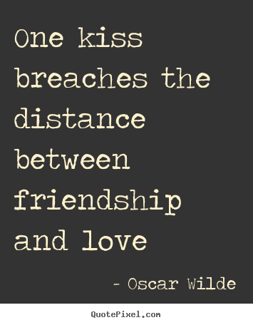 Quote about friendship - One kiss breaches the distance between friendship and love