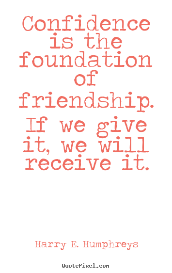 Friendship quotes - Confidence is the foundation of friendship. if we give..