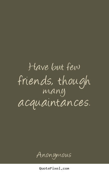 Make picture quotes about friendship - Have but few friends, though many acquaintances.