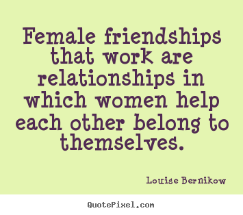 Louise Bernikow picture quotes - Female friendships that work are relationships.. - Friendship quotes