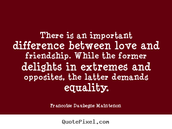 Friendship quote - There is an important difference between love and friendship. while..