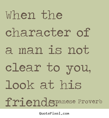 Friendship quotes - When the character of a man is not clear to you,..
