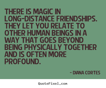 Quotes about friendship - There is magic in long-distance friendships.  they let..