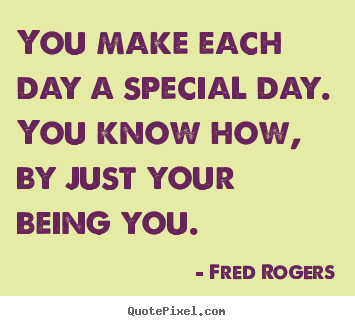 Quote about friendship - You make each day a special day. you know how, by just your being..
