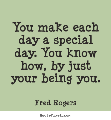 Fred Rogers picture quotes - You make each day a special day. you know how,.. - Friendship quote
