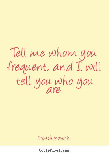 French Proverb picture quotes - Tell me whom you frequent, and i will tell.. - Friendship quotes