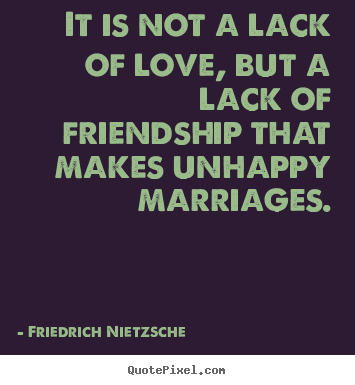 Quotes about friendship - It is not a lack of love, but a lack of friendship that makes unhappy..
