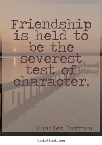 Quotes about friendship - Friendship is held to be the severest test of character.