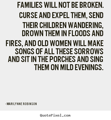 Marilynne Robinson picture quotes - Families will not be broken. curse and expel them, send their.. - Friendship quotes