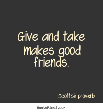 Friendship quotes - Give and take makes good friends.