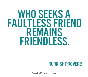 Turkish Proverb picture quotes - Who seeks a faultless friend remains friendless. - Friendship quotes
