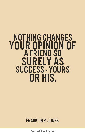 Design your own picture quotes about friendship - Nothing changes your opinion of a friend so..