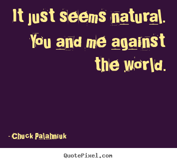 Chuck Palahniuk picture quotes - It just seems natural. you and me against the.. - Friendship quotes