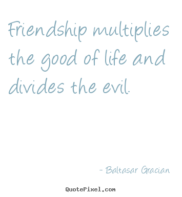 Make custom picture quotes about friendship - Friendship multiplies the good of life and divides the evil.