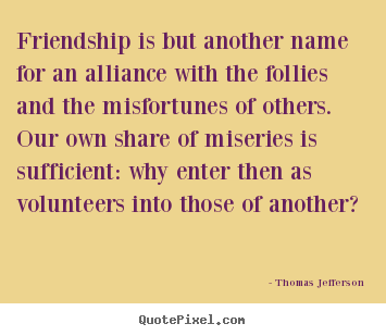 Thomas Jefferson picture quotes - Friendship is but another name for an alliance with the follies and the.. - Friendship quote