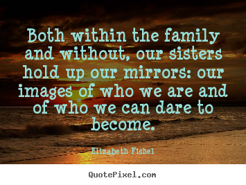 How to design photo quotes about friendship - Both within the family and without, our sisters..
