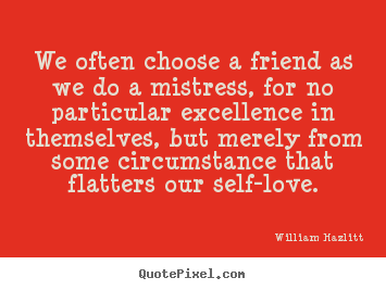 Create graphic picture quotes about friendship - We often choose a friend as we do a mistress, for no particular excellence..