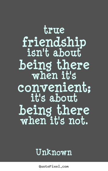 Design poster quotes about friendship - True friendship isn't about being there when it's convenient;..
