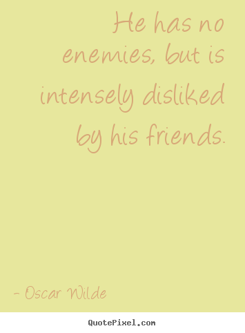 Friendship quotes - He has no enemies, but is intensely disliked..