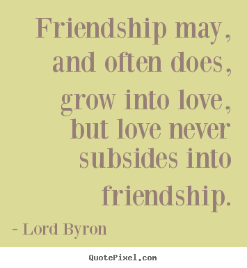 Create graphic picture quotes about friendship - Friendship may, and often does, grow into love, but love..