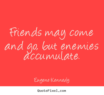Quotes about friendship - Friends may come and go, but enemies accumulate.