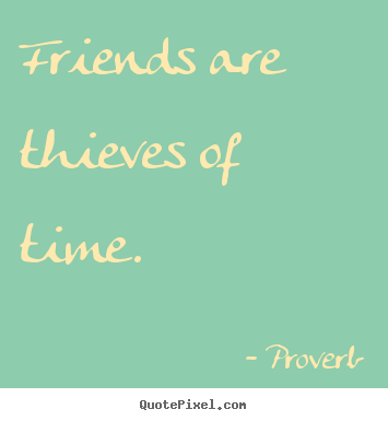 Create graphic photo quotes about friendship - Friends are thieves of time.
