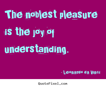 Leonardo Da Vinci picture quotes - The noblest pleasure is the joy of understanding. - Friendship quotes