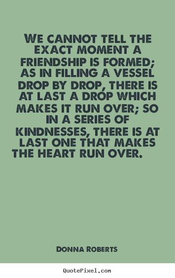 Create your own poster quotes about friendship - We cannot tell the exact moment a friendship..