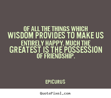 Quotes about friendship - Of all the things which wisdom provides to make..