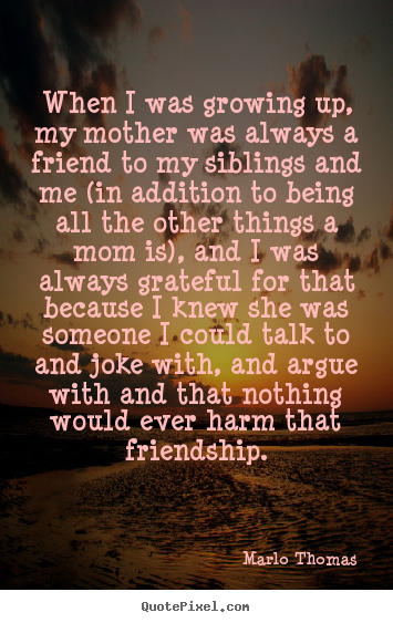 Friendship quotes - When i was growing up, my mother was always a friend to..