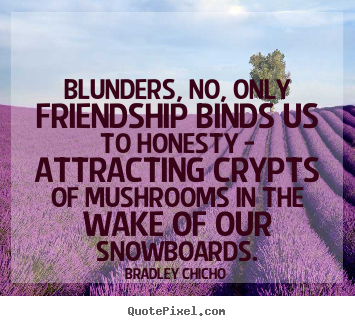 Bradley Chicho poster quotes - Blunders, no, only friendship binds us to honesty.. - Friendship quote