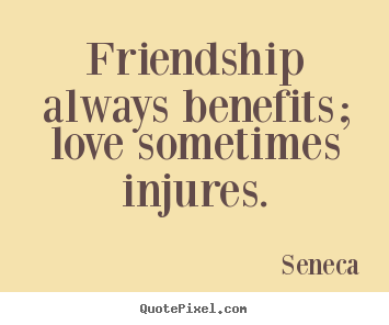 Create your own poster quotes about friendship - Friendship always benefits; love sometimes..