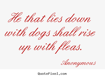 Make personalized picture quotes about friendship - He that lies down with dogs shall rise up with..