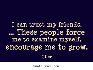 Diy picture quotes about friendship - I can trust my friends. ... these people force me to examine myself,..