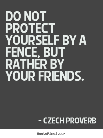 Czech Proverb picture quotes - Do not protect yourself by a fence, but rather.. - Friendship quotes