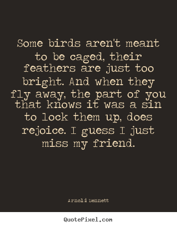 Arnold Bennett picture quotes - Some birds aren't meant to be caged, their feathers are just too bright... - Friendship quotes