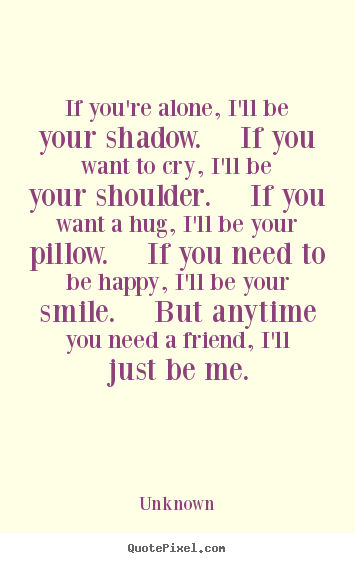 Unknown picture quotes - If you're alone, i'll be your shadow.  if you want.. - Friendship quotes