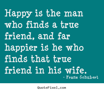 Franz Schubert picture quotes - Happy is the man who finds a true friend, and far happier.. - Friendship quotes