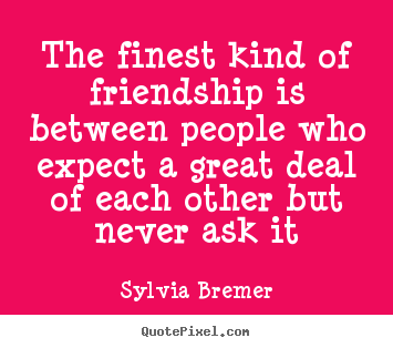 Quotes about friendship - The finest kind of friendship is between people..